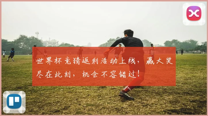 世界杯竞猜返利活动上线，赢大奖尽在此刻，机会不容错过！