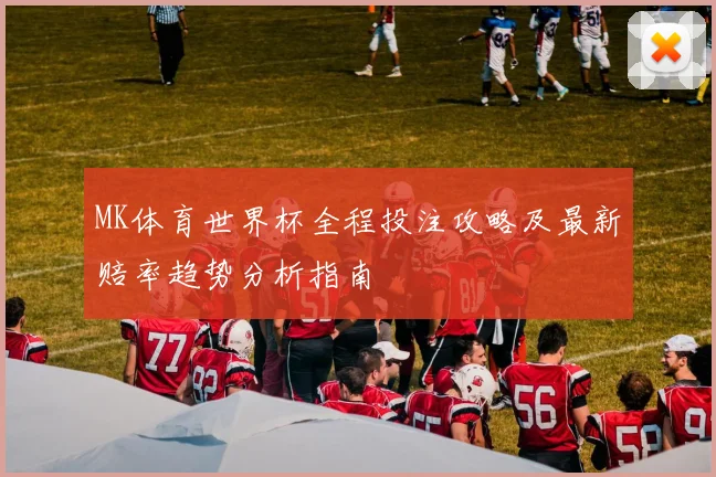 MK体育世界杯全程投注攻略及最新赔率趋势分析指南