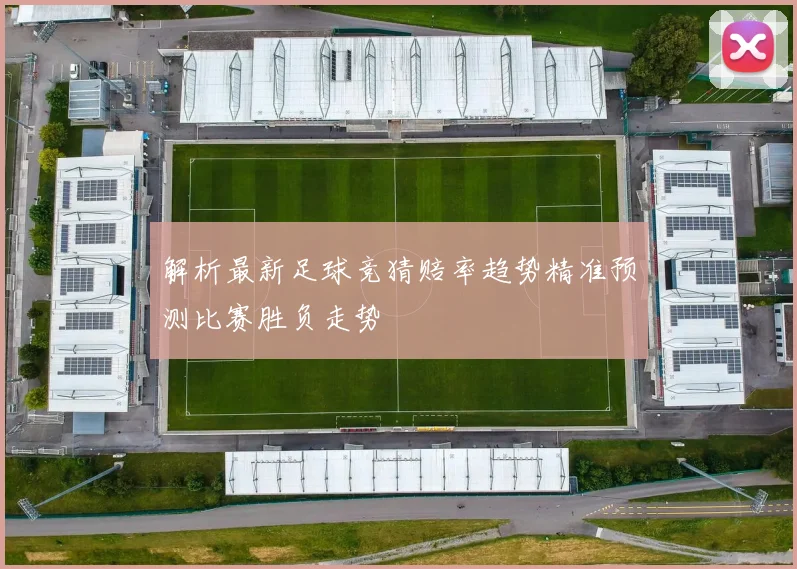 解析最新足球竞猜赔率趋势精准预测比赛胜负走势