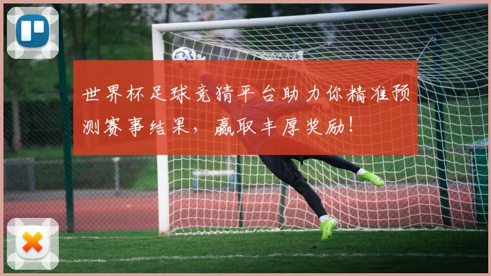 世界杯足球竞猜平台助力你精准预测赛事结果，赢取丰厚奖励！