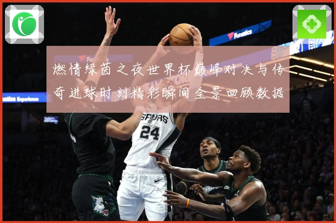 燃情绿茵之夜世界杯巅峰对决与传奇进球时刻精彩瞬间全景回顾数据研判