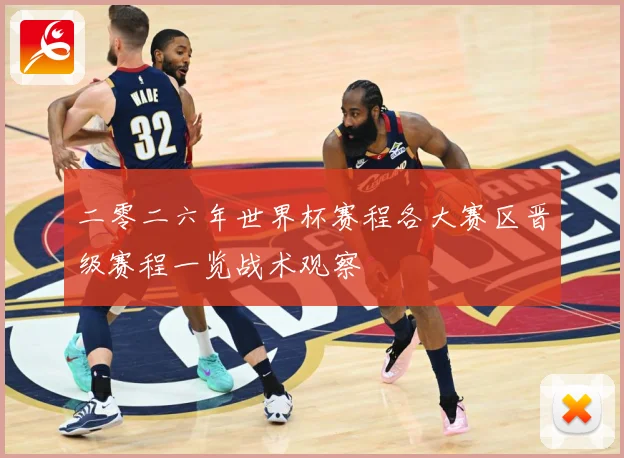 二零二六年世界杯赛程各大赛区晋级赛程一览战术观察