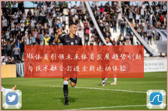 MK体育引领未来体育发展趋势创新与技术融合打造全新运动体验