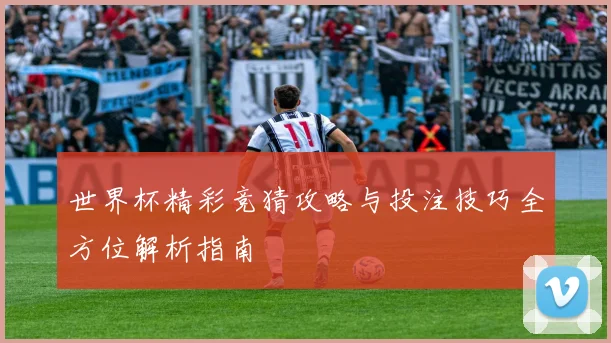 世界杯精彩竞猜攻略与投注技巧全方位解析指南