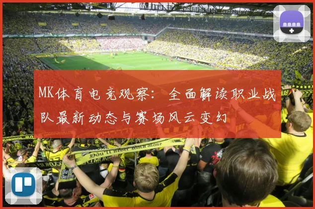 MK体育电竞观察：全面解读职业战队最新动态与赛场风云变幻