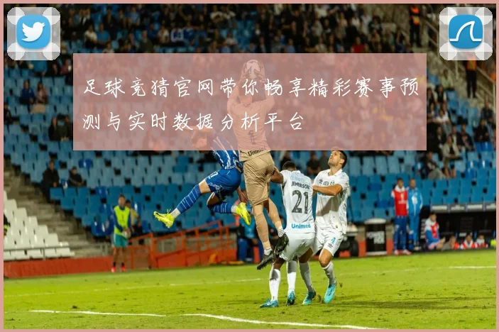 足球竞猜官网带你畅享精彩赛事预测与实时数据分析平台