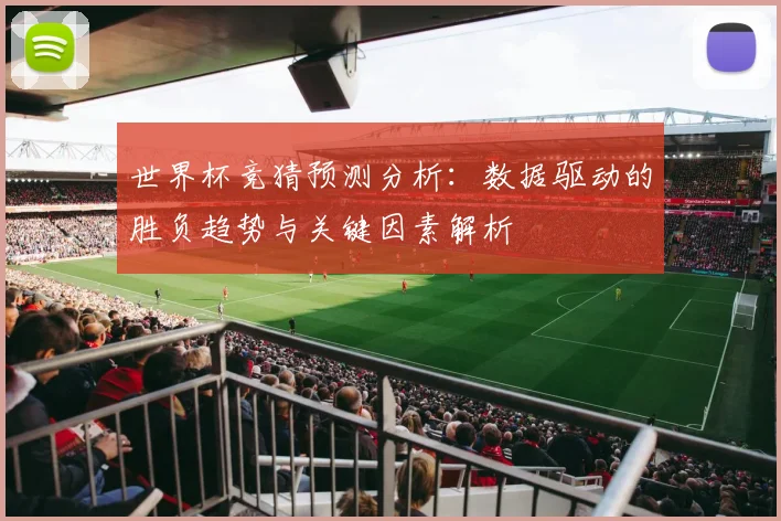 世界杯竞猜预测分析：数据驱动的胜负趋势与关键因素解析