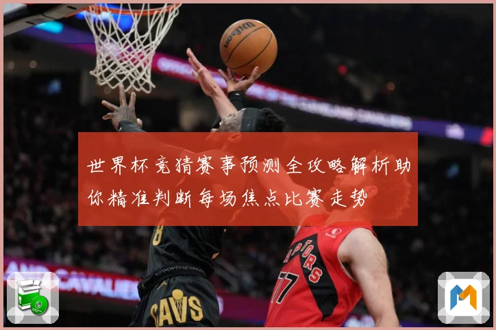 世界杯竞猜赛事预测全攻略解析助你精准判断每场焦点比赛走势