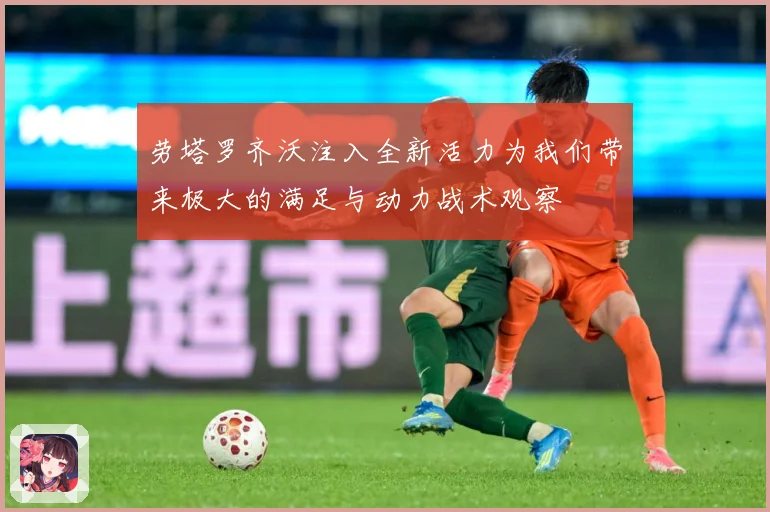 劳塔罗齐沃注入全新活力为我们带来极大的满足与动力战术观察