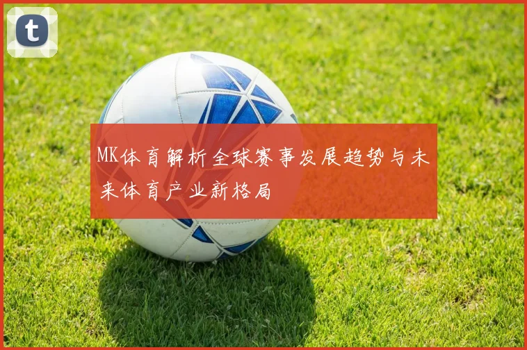MK体育解析全球赛事发展趋势与未来体育产业新格局