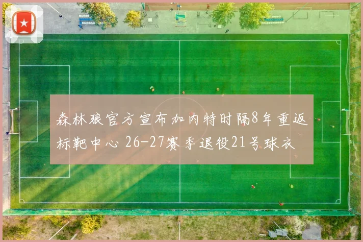 森林狼官方宣布加内特时隔8年重返标靶中心 26-27赛季退役21号球衣