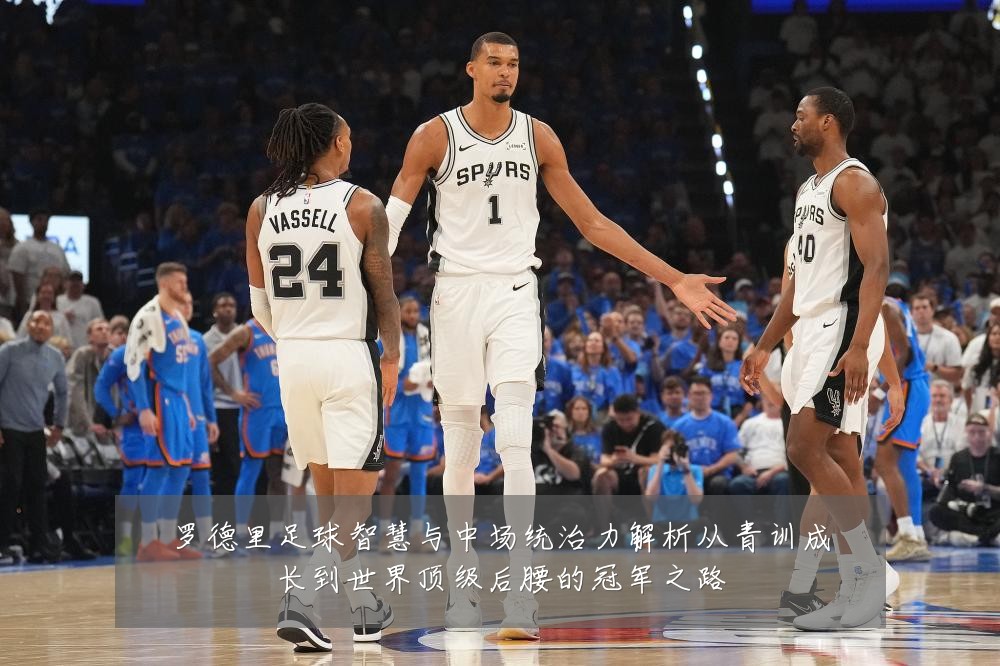 罗德里足球智慧与中场统治力解析从青训成长到世界顶级后腰的冠军之路